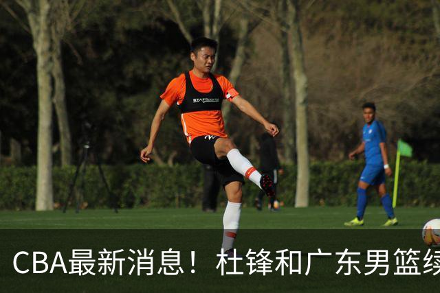 CBA最新消息！杜锋和广东男篮续约四年，浙江官宣续约法莱卡斯，郭艾伦续约遇阻